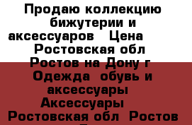 Продаю коллекцию бижутерии и аксессуаров › Цена ­ 500 - Ростовская обл., Ростов-на-Дону г. Одежда, обувь и аксессуары » Аксессуары   . Ростовская обл.,Ростов-на-Дону г.